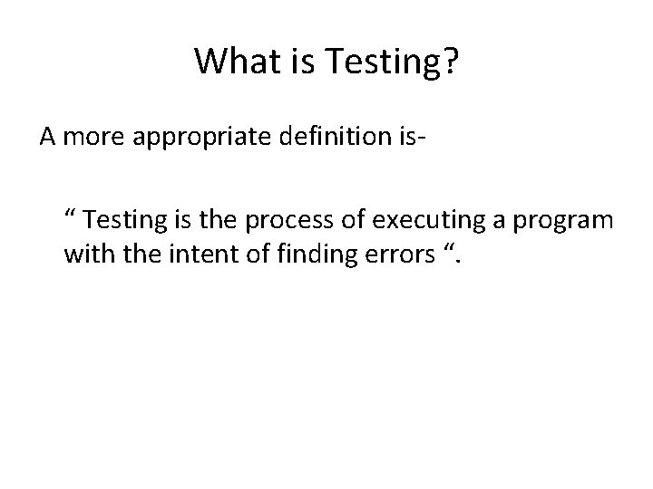 What is Testing? A more appropriate definition is“ Testing is the process of executing