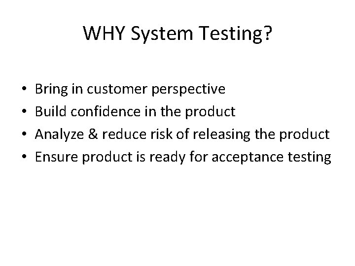 WHY System Testing? • • Bring in customer perspective Build confidence in the product