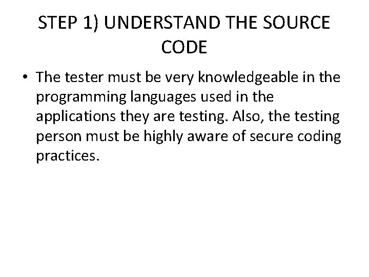 STEP 1) UNDERSTAND THE SOURCE CODE • The tester must be very knowledgeable in