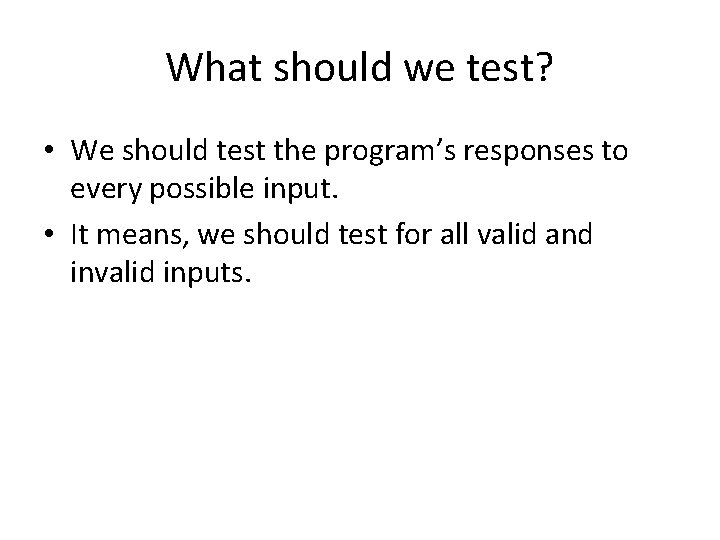 What should we test? • We should test the program’s responses to every possible