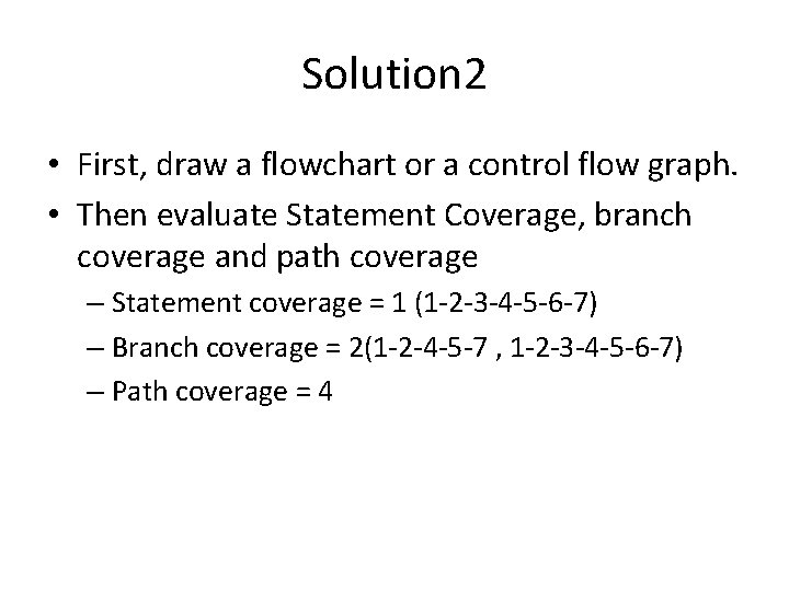Solution 2 • First, draw a flowchart or a control flow graph. • Then