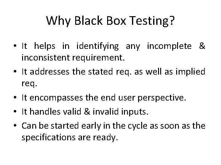 Why Black Box Testing? • It helps in identifying any incomplete & inconsistent requirement.
