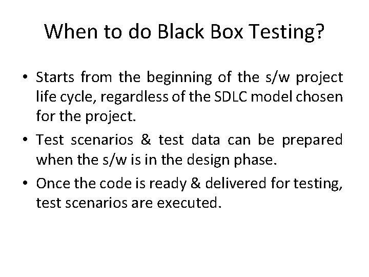 When to do Black Box Testing? • Starts from the beginning of the s/w