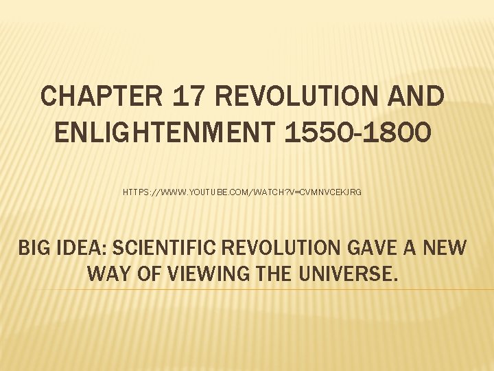 CHAPTER 17 REVOLUTION AND ENLIGHTENMENT 1550 -1800 HTTPS: //WWW. YOUTUBE. COM/WATCH? V=CVMNVCEKJRG BIG IDEA: