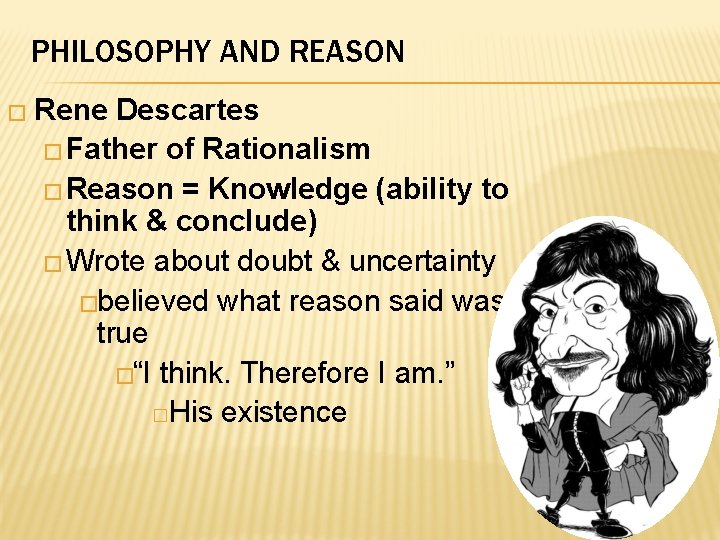 PHILOSOPHY AND REASON � Rene Descartes � Father of Rationalism � Reason = Knowledge