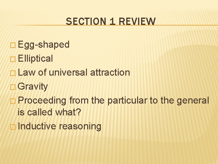 SECTION 1 REVIEW � Egg-shaped � Elliptical � Law of universal attraction � Gravity