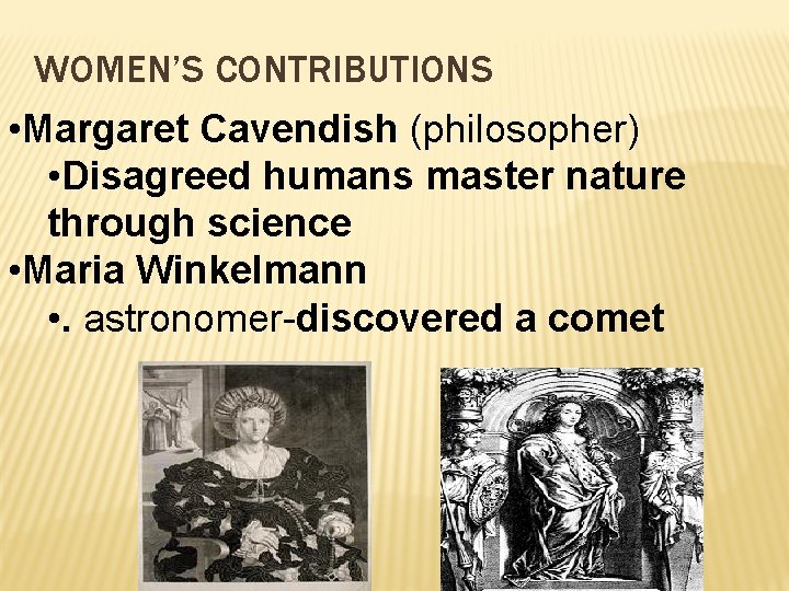 WOMEN’S CONTRIBUTIONS • Margaret Cavendish (philosopher) • Disagreed humans master nature through science •