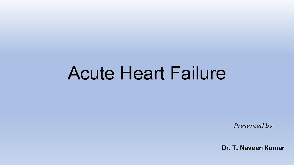 Acute Heart Failure Presented by Dr. T. Naveen Kumar 