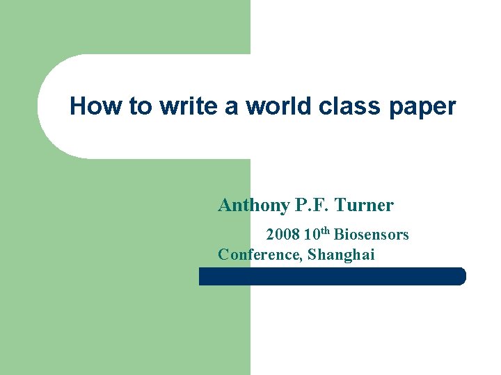 How to write a world class paper Anthony P. F. Turner 2008 10 th How to write a world class paper Anthony P. F. Turner 2008 10 th