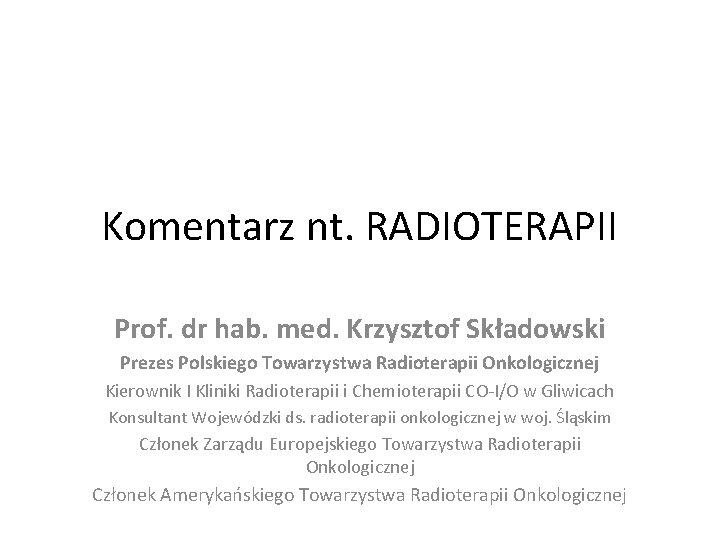 Komentarz nt. RADIOTERAPII Prof. dr hab. med. Krzysztof Składowski Prezes Polskiego Towarzystwa Radioterapii Onkologicznej