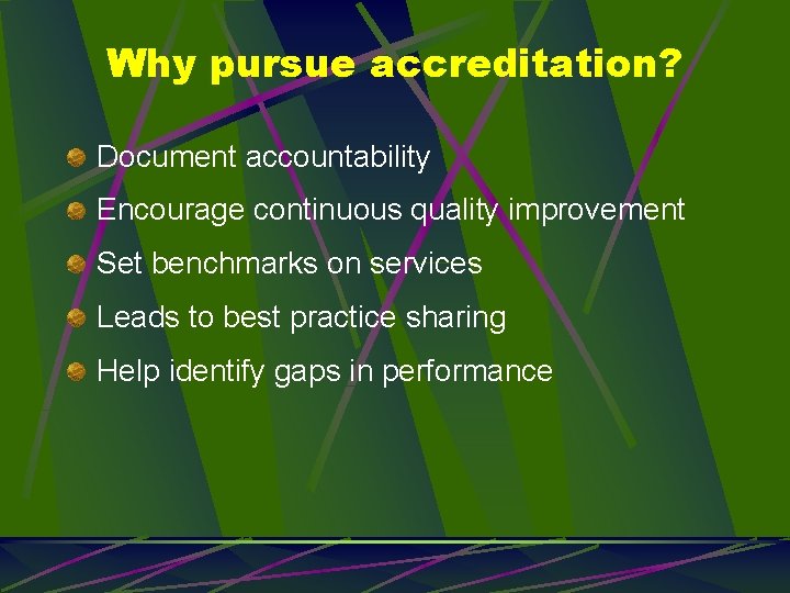Why pursue accreditation? Document accountability Encourage continuous quality improvement Set benchmarks on services Leads