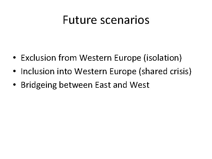 Future scenarios • Exclusion from Western Europe (isolation) • Inclusion into Western Europe (shared