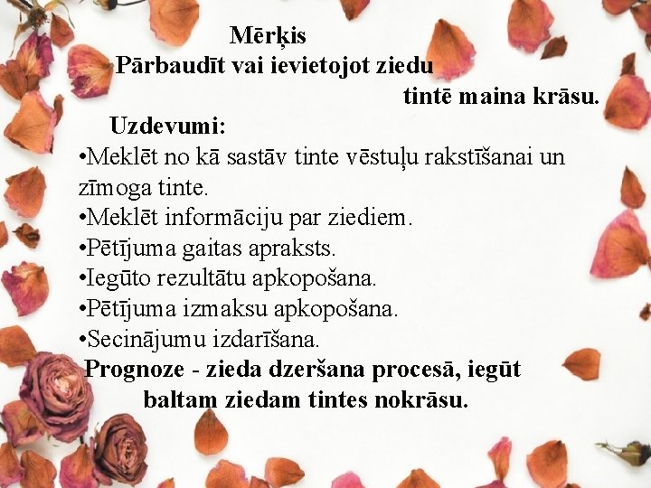 Mērķis Pārbaudīt vai ievietojot ziedu tintē maina krāsu. Uzdevumi: • Meklēt no kā sastāv Mērķis Pārbaudīt vai ievietojot ziedu tintē maina krāsu. Uzdevumi: • Meklēt no kā sastāv