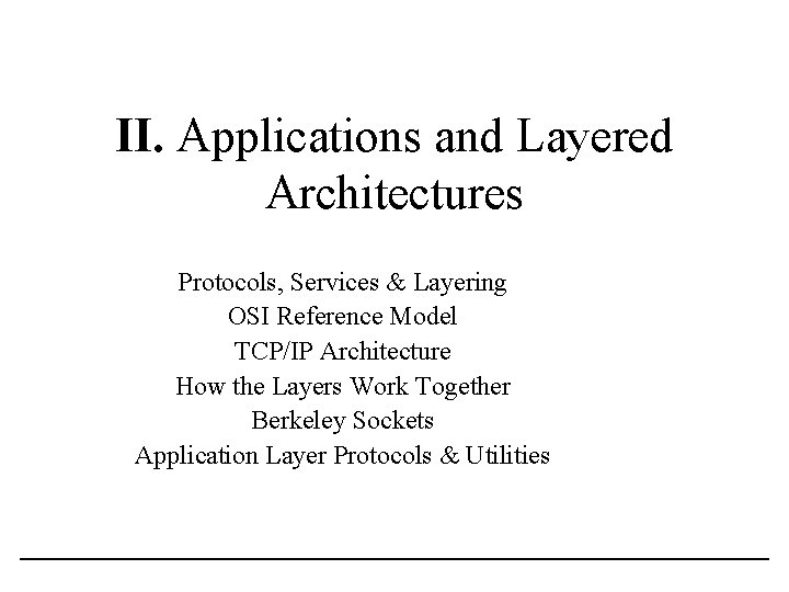 II. Applications and Layered Architectures Protocols, Services & Layering OSI Reference Model TCP/IP Architecture