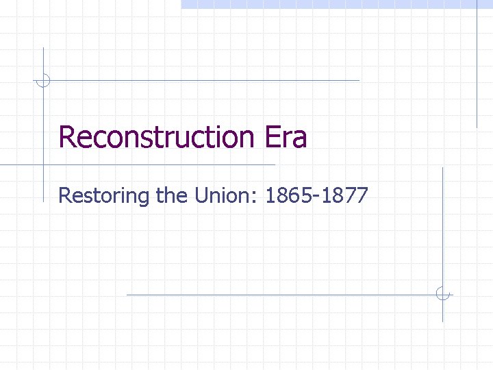 Reconstruction Era Restoring the Union: 1865 -1877 