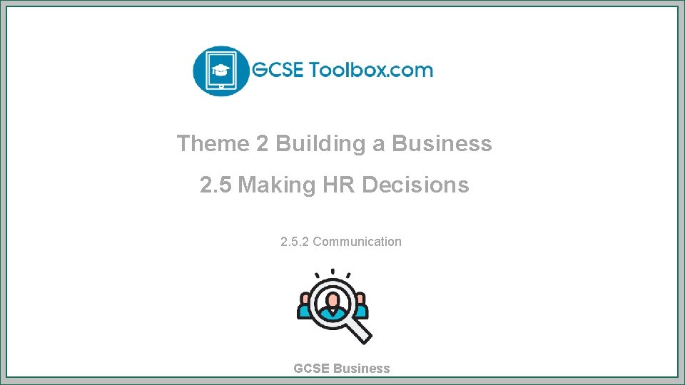 Theme 2 Building a Business 2. 5 Making HR Decisions 2. 5. 2 Communication