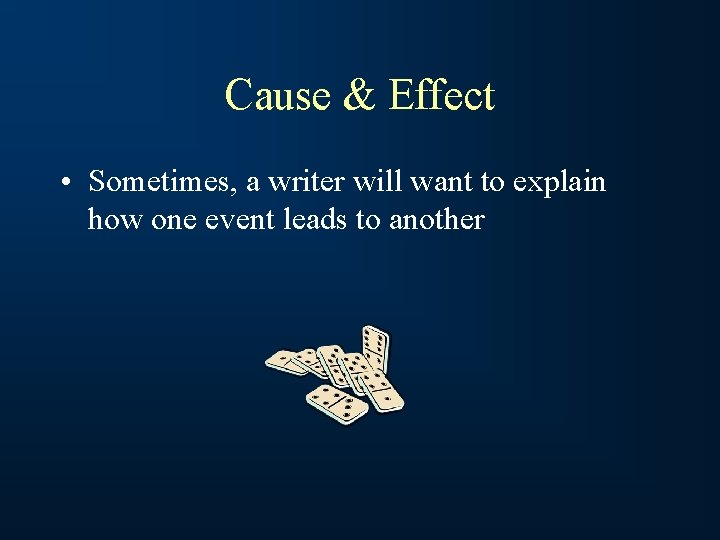 Cause & Effect • Sometimes, a writer will want to explain how one event