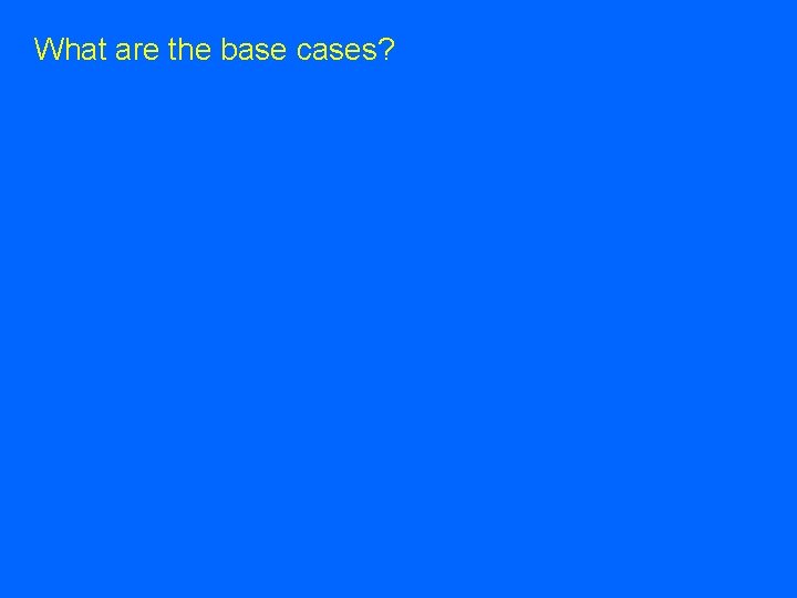 What are the base cases? What are the base cases?