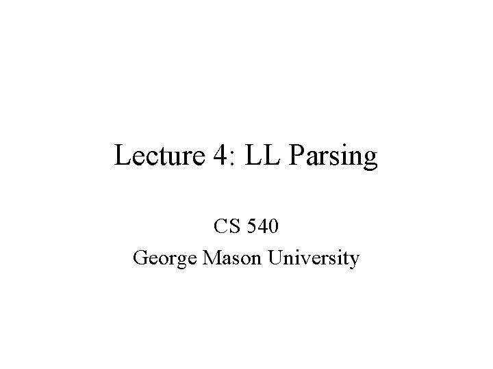 Lecture 4: LL Parsing CS 540 George Mason University 