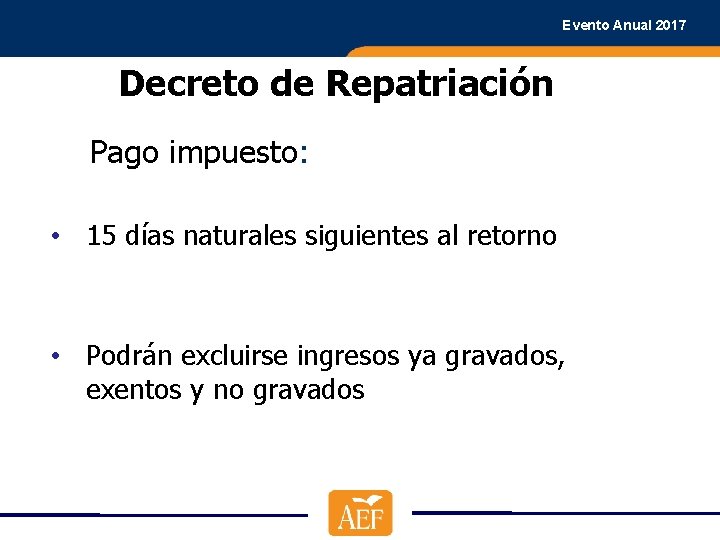 Evento Anual 2017 Decreto de Repatriación Pago impuesto: • 15 días naturales siguientes al