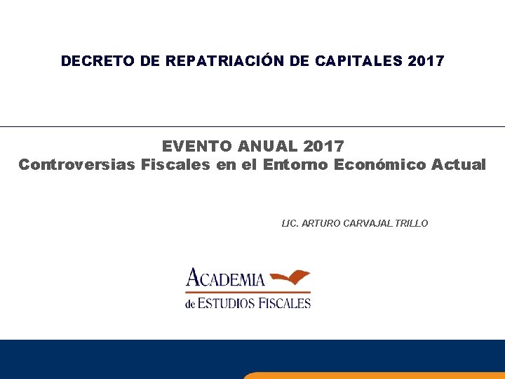 DECRETO DE REPATRIACIÓN DE CAPITALES 2017 EVENTO ANUAL 2017 Controversias Fiscales en el Entorno