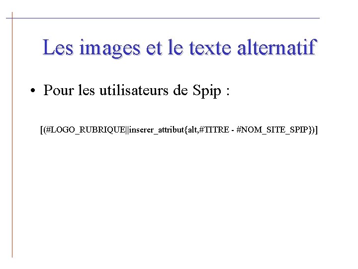 Les images et le texte alternatif • Pour les utilisateurs de Spip : [(#LOGO_RUBRIQUE||inserer_attribut{alt,