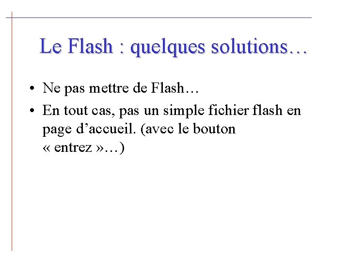 Le Flash : quelques solutions… • Ne pas mettre de Flash… • En tout