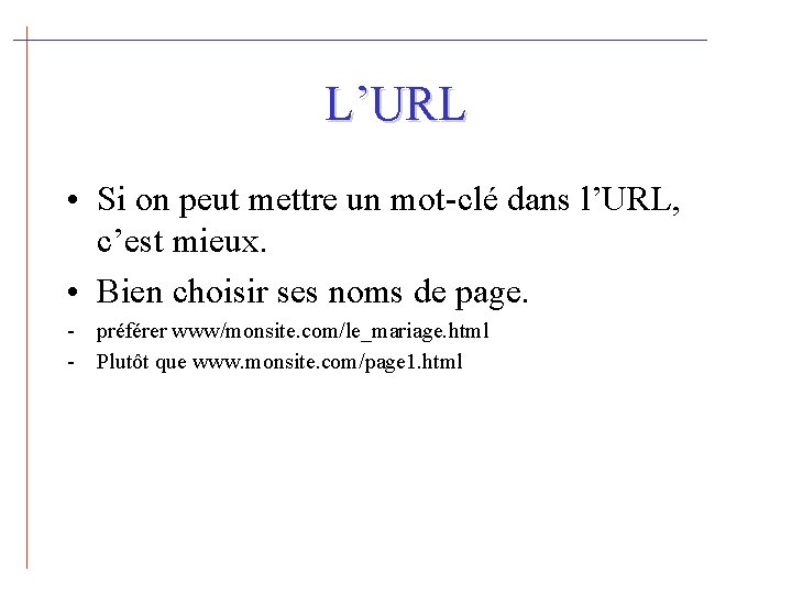 L’URL • Si on peut mettre un mot-clé dans l’URL, c’est mieux. • Bien