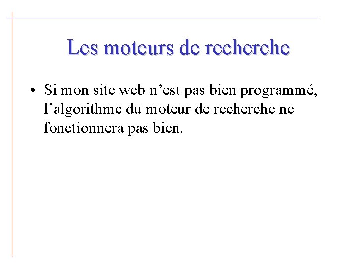 Les moteurs de recherche • Si mon site web n’est pas bien programmé, l’algorithme