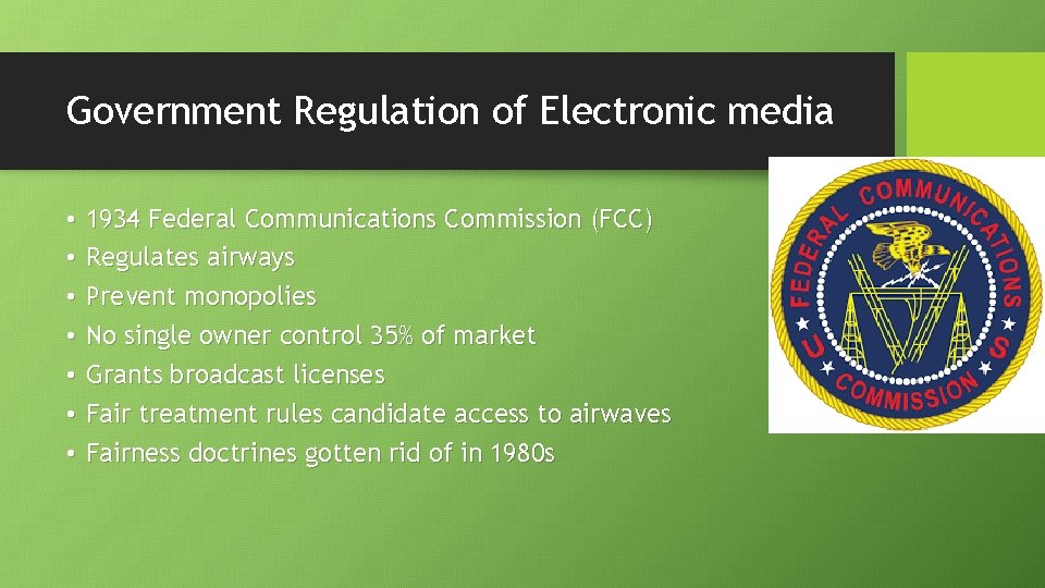 Government Regulation of Electronic media • • 1934 Federal Communications Commission (FCC) Regulates airways