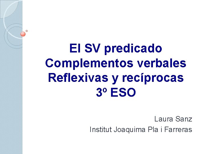 El SV predicado Complementos verbales Reflexivas y recíprocas 3º ESO Laura Sanz Institut Joaquima