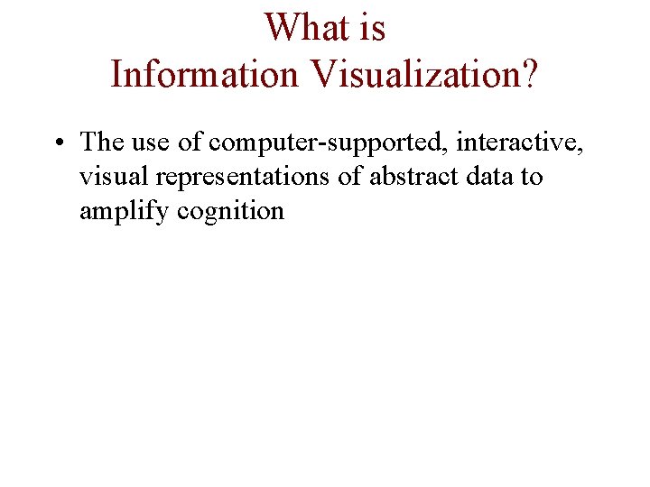 What is Information Visualization? • The use of computer-supported, interactive, visual representations of abstract