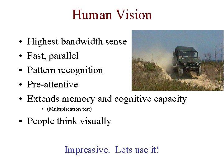 Human Vision • • • Highest bandwidth sense Fast, parallel Pattern recognition Pre-attentive Extends
