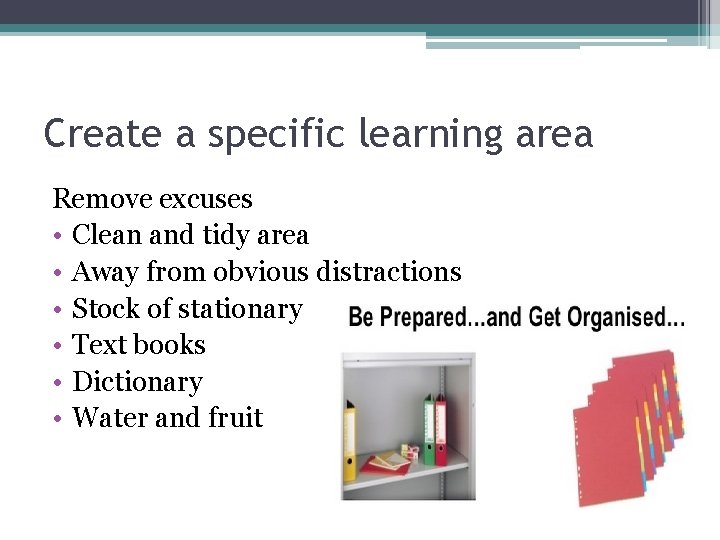 Create a specific learning area Remove excuses • Clean and tidy area • Away