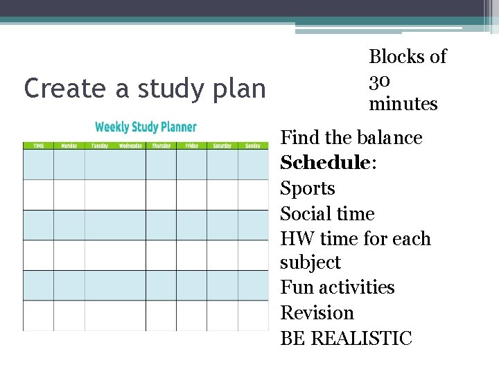 Create a study plan Blocks of 30 minutes Find the balance Schedule: Sports Social