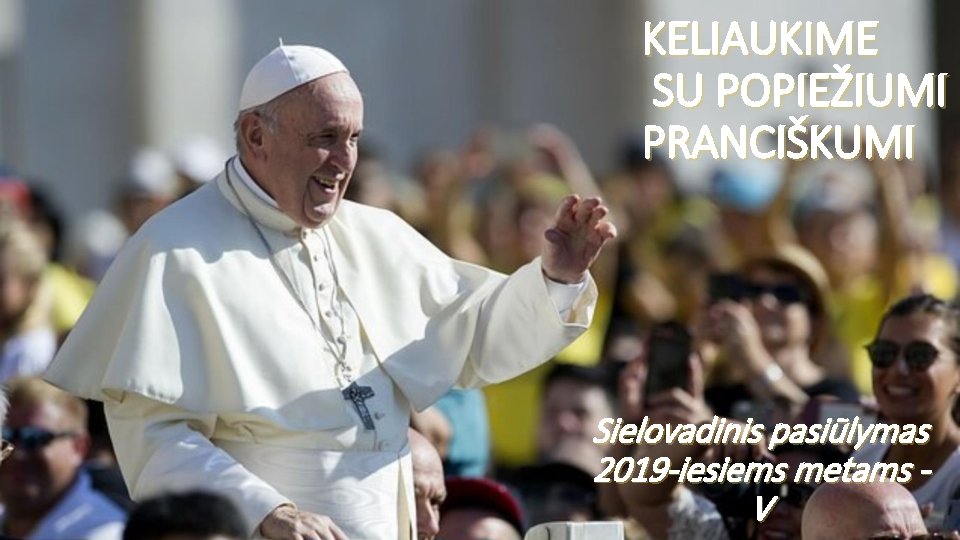 KELIAUKIME SU POPIEŽIUMI PRANCIŠKUMI Sielovadinis pasiūlymas 2019 -iesiems metams V 