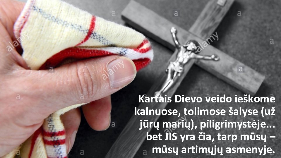 Kartais Dievo veido ieškome kalnuose, tolimose šalyse (už jūrų marių), piligrimystėje. . . bet