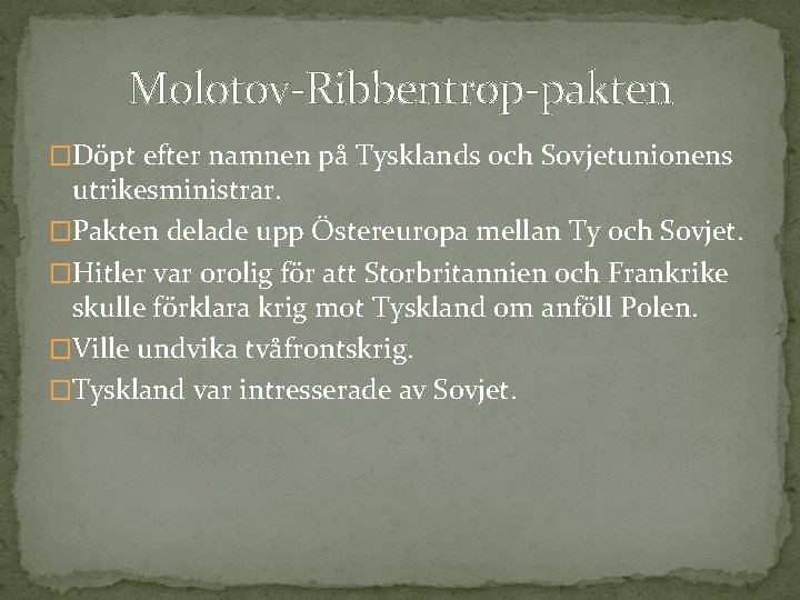 Molotov-Ribbentrop-pakten �Döpt efter namnen på Tysklands och Sovjetunionens utrikesministrar. �Pakten delade upp Östereuropa mellan