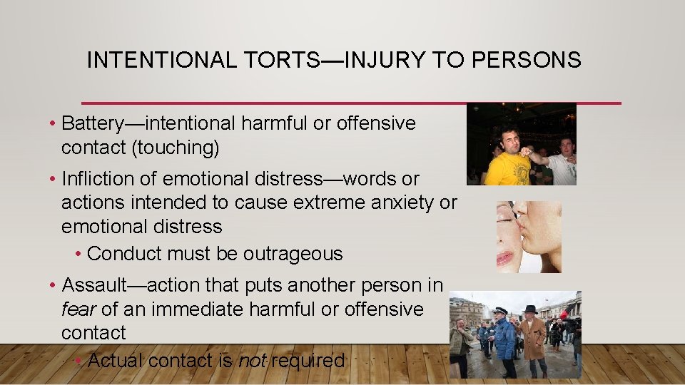 INTENTIONAL TORTS—INJURY TO PERSONS • Battery—intentional harmful or offensive contact (touching) • Infliction of