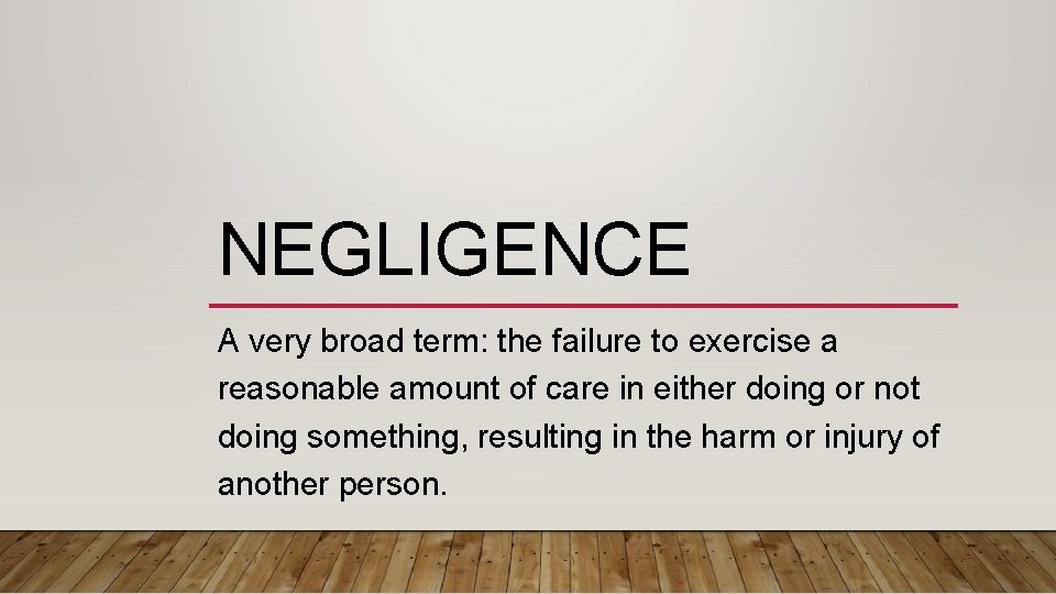 NEGLIGENCE A very broad term: the failure to exercise a reasonable amount of care