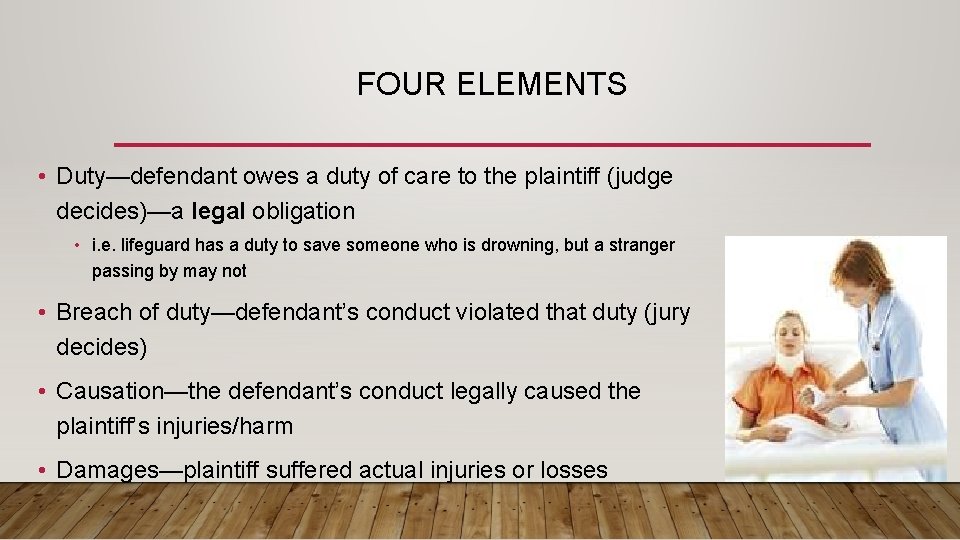 FOUR ELEMENTS • Duty—defendant owes a duty of care to the plaintiff (judge decides)—a