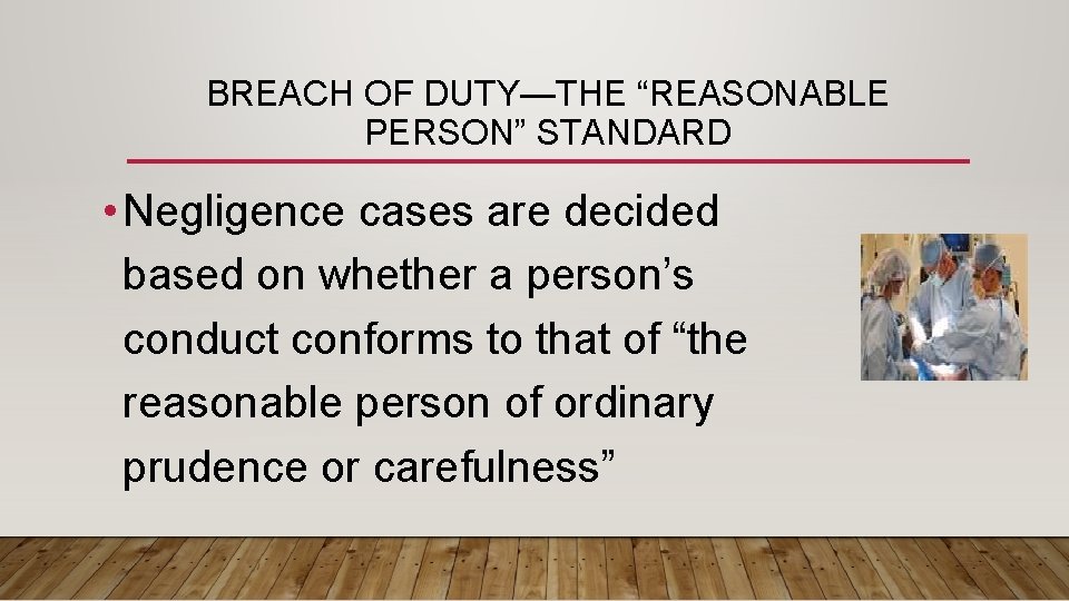 BREACH OF DUTY—THE “REASONABLE PERSON” STANDARD • Negligence cases are decided based on whether