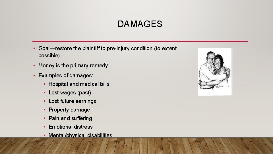 DAMAGES • Goal—restore the plaintiff to pre-injury condition (to extent possible) • Money is