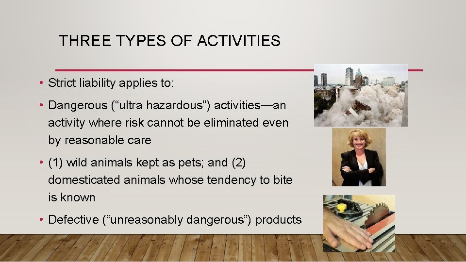 THREE TYPES OF ACTIVITIES • Strict liability applies to: • Dangerous (“ultra hazardous”) activities—an