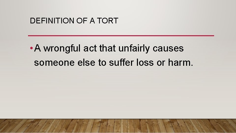 DEFINITION OF A TORT • A wrongful act that unfairly causes someone else to