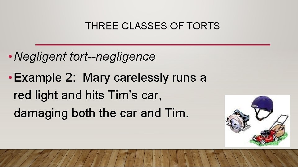 THREE CLASSES OF TORTS • Negligent tort--negligence • Example 2: Mary carelessly runs a