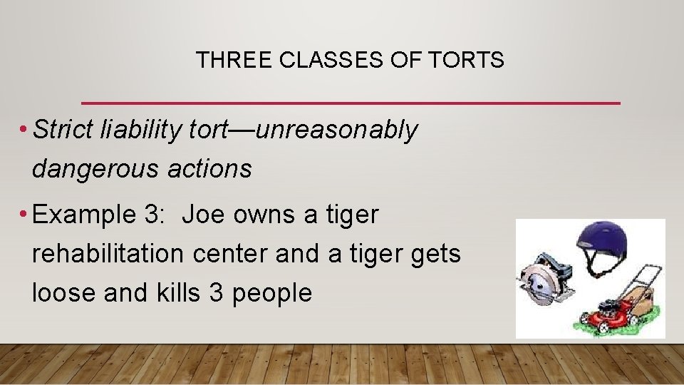 THREE CLASSES OF TORTS • Strict liability tort—unreasonably dangerous actions • Example 3: Joe