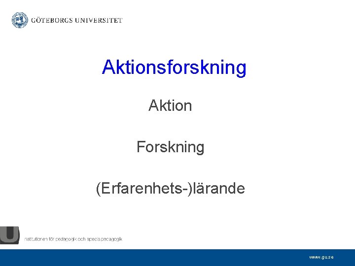 Aktionsforskning Aktion Forskning (Erfarenhets-)lärande www. gu. se 