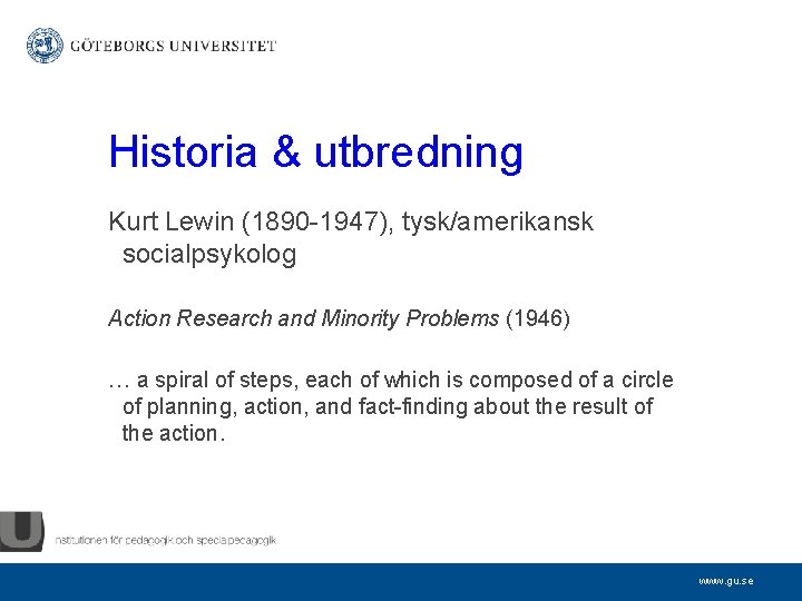 Historia & utbredning Kurt Lewin (1890 -1947), tysk/amerikansk socialpsykolog Action Research and Minority Problems