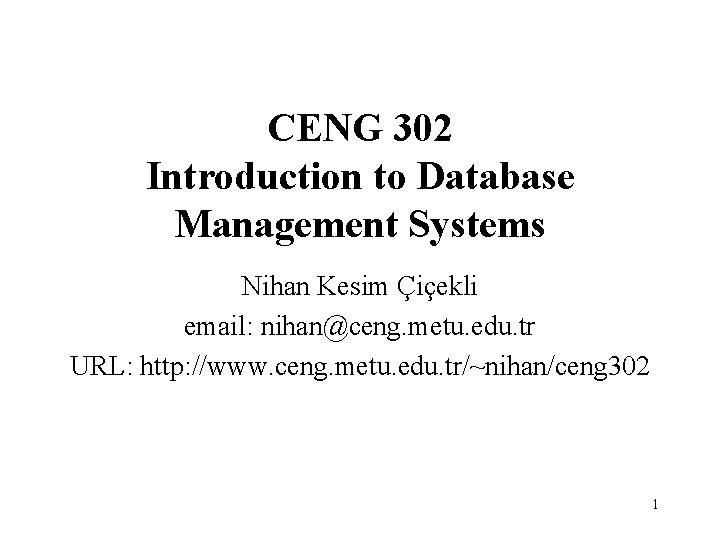 CENG 302 Introduction to Database Management Systems Nihan Kesim Çiçekli email: nihan@ceng. metu. edu.